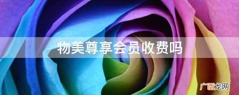 物美尊享会员不收费。物美会员卡可以免费办理,同时无任何收费, 物美尊享会员收费吗