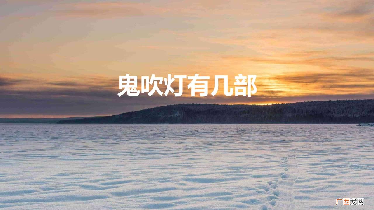 你知道鬼吹灯的正确观看顺序吗？ 鬼吹灯有几部