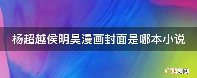 杨超越侯明昊漫画封面是轻小说《NBCP Be了以后》 杨超越侯明昊漫画封面是哪本小说