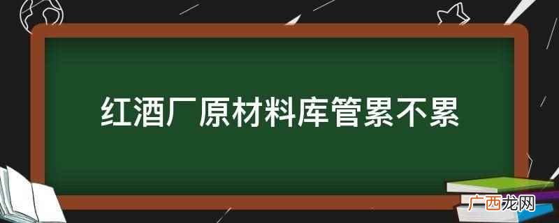 红酒厂原材料库管的工作内容 红酒厂原材料库管累不累