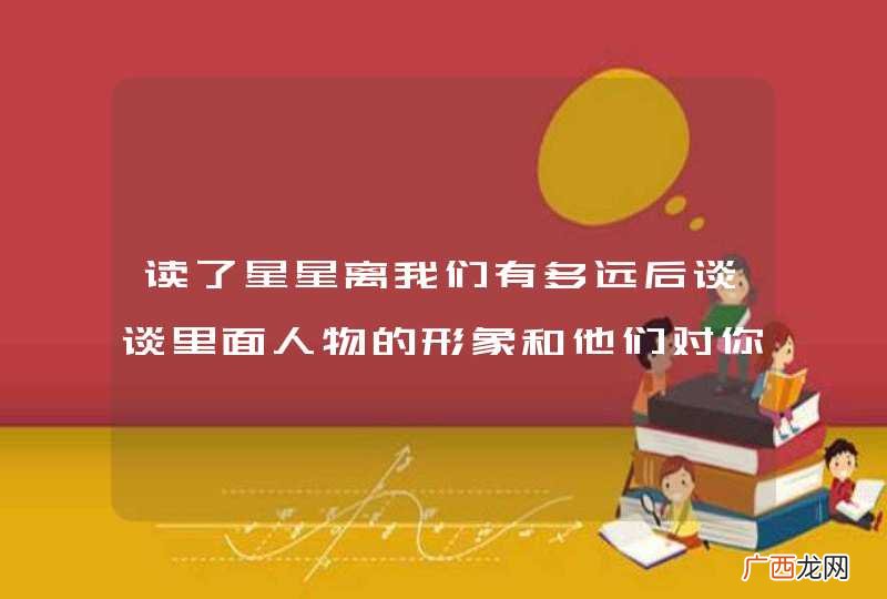 读了星星离我们有多远后谈谈里面人物的形象和他们对你的启示？