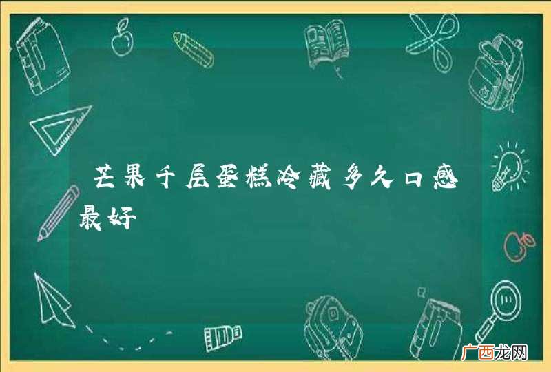 芒果千层蛋糕冷藏多久口感最好