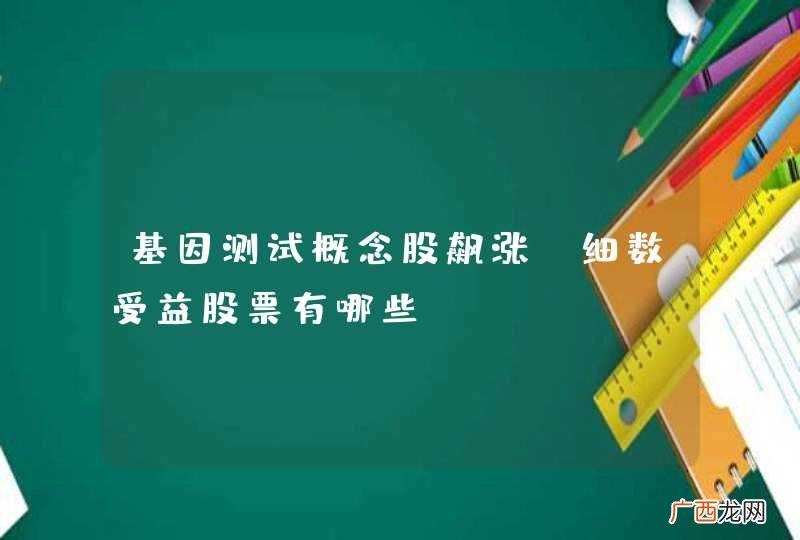 基因测试概念股飙涨 细数受益股票有哪些