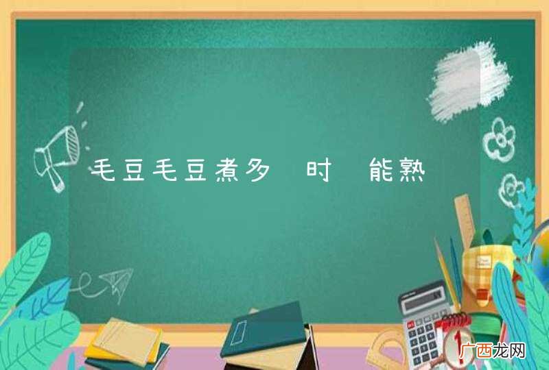 毛豆毛豆煮多长时间能熟