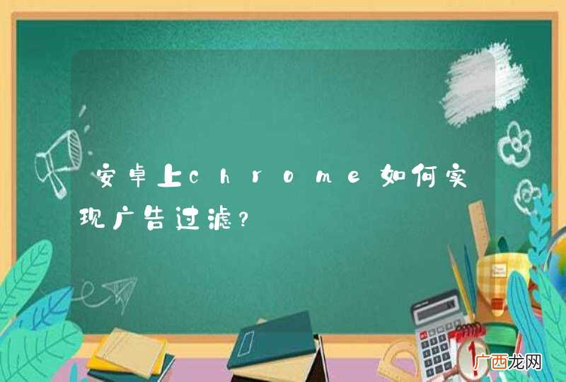 安卓上chrome如何实现广告过滤？