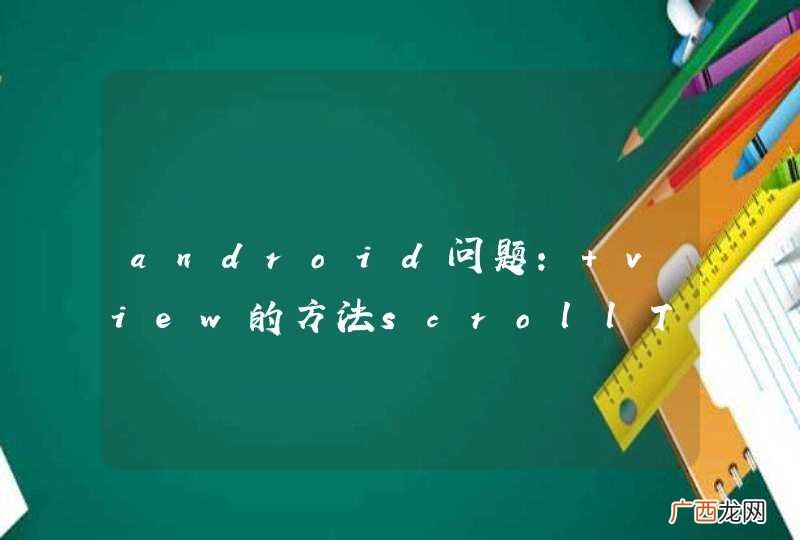 android问题: view的方法scrollTo和scrollBy里边传的正值为什么会向左上移动?