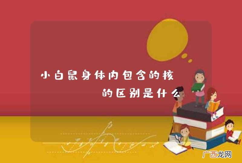 小白鼠身体内包含的核DNA、RNA的区别是什么