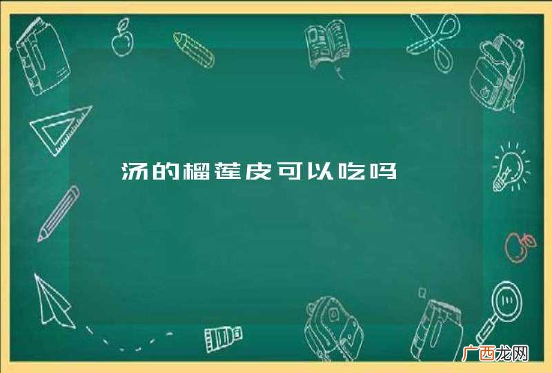 煲汤的榴莲皮可以吃吗