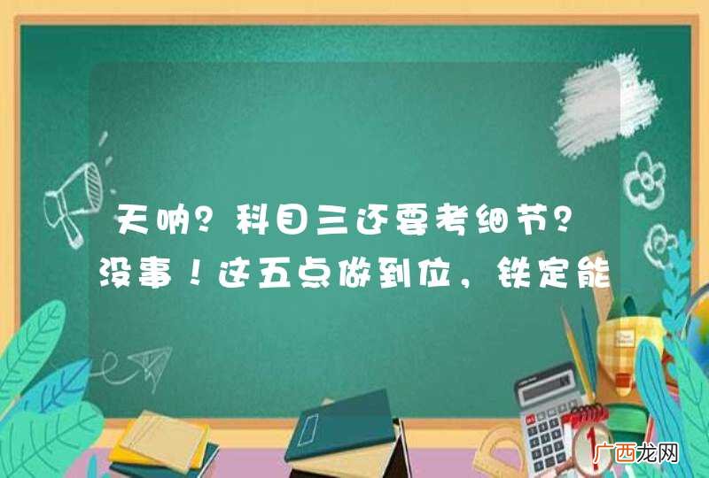 天呐？科目三还要考细节？没事！这五点做到位，铁定能通过！