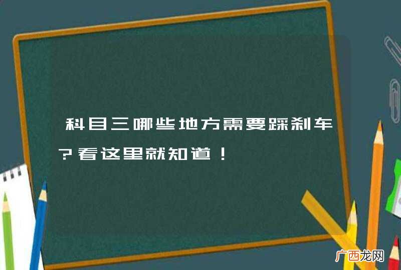 科目三哪些地方需要踩刹车?看这里就知道!