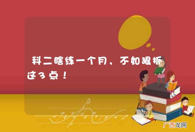 科二瞎练一个月，不如狠抓这3点！