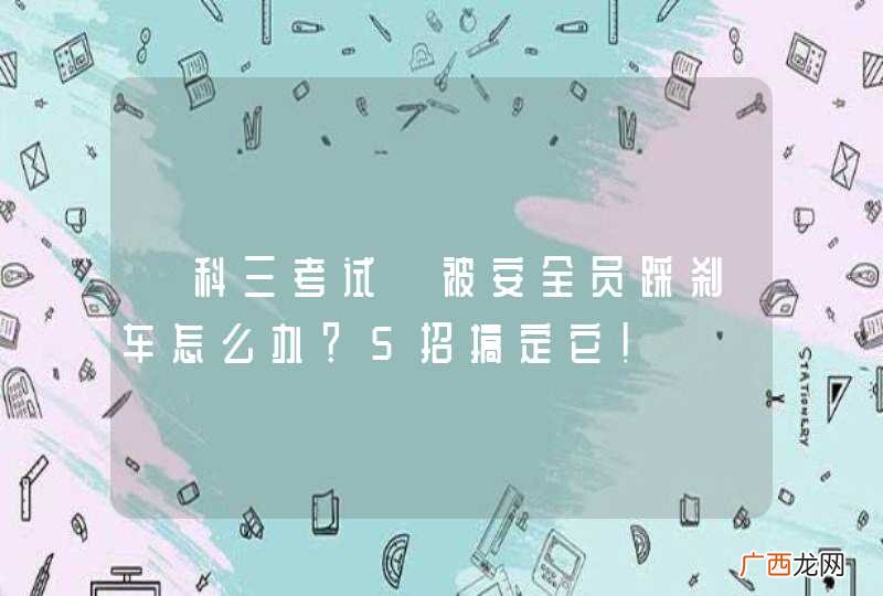 【科三考试】被安全员踩刹车怎么办？5招搞定它！