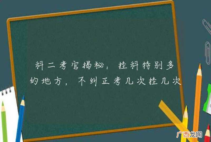 科二考官揭秘：挂科特别多的地方，不纠正考几次挂几次！