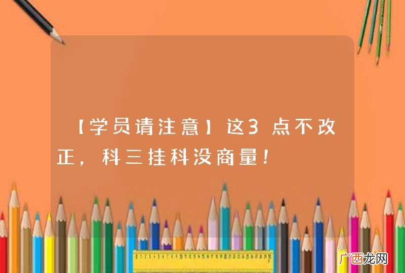 【学员请注意】这3点不改正，科三挂科没商量！