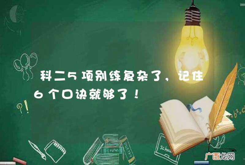 科二5项别练复杂了，记住6个口诀就够了！