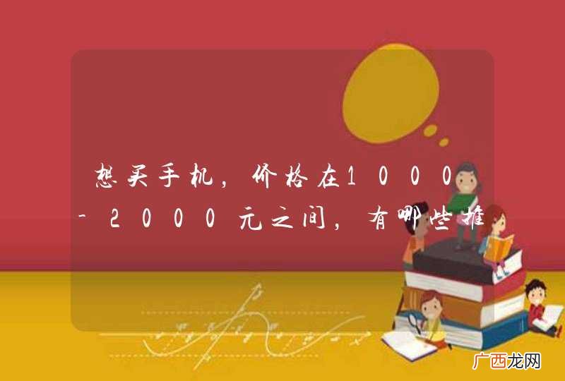 想买手机，价格在1000-2000元之间，有哪些推荐？