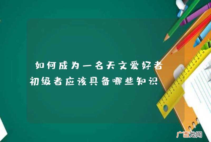 如何成为一名天文爱好者?初级者应该具备哪些知识？