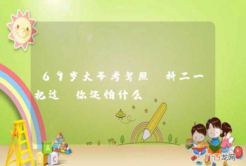 69岁大爷考驾照，科二一把过！你还怕什么？