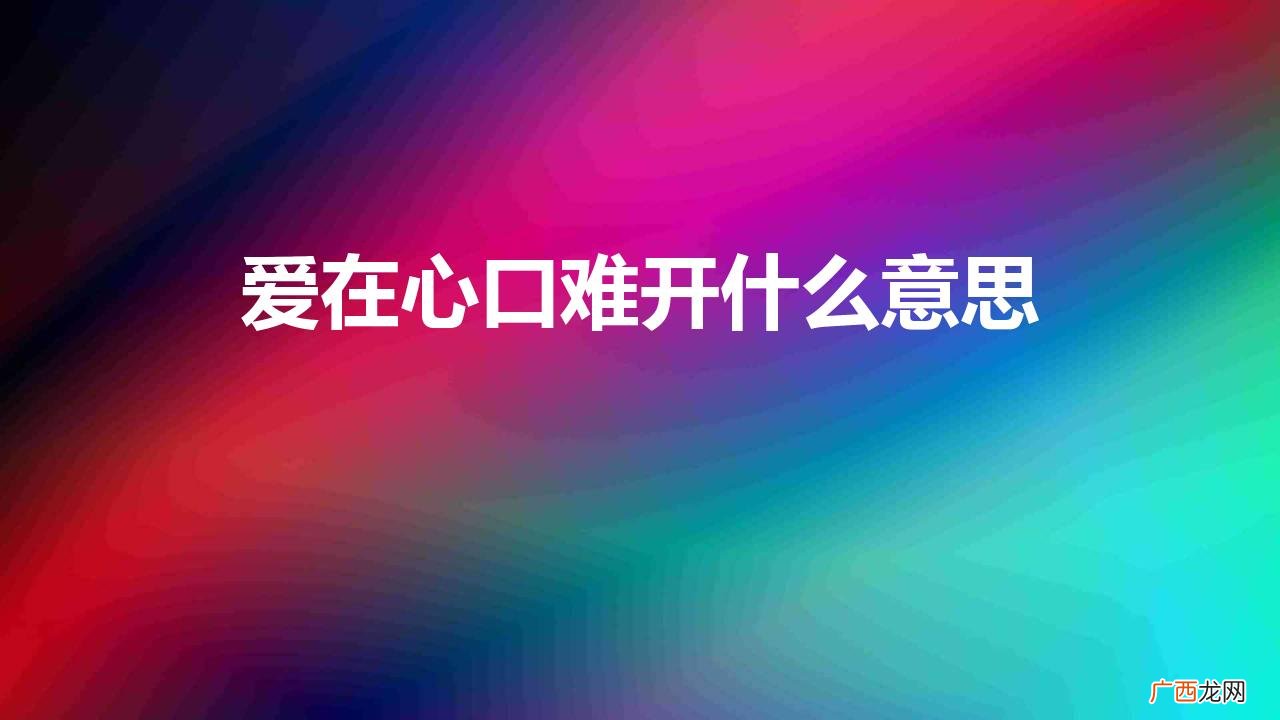 怎么表达出来爱在心口难开 爱在心口难开什么意思