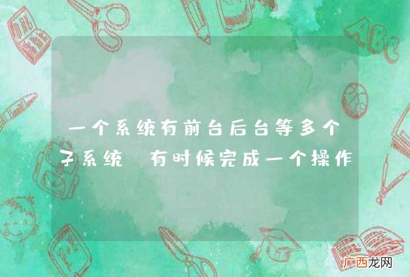 一个系统有前台后台等多个子系统，有时候完成一个操作需要多个系统都操作