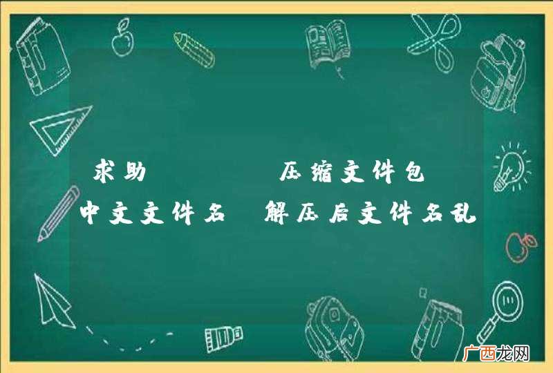 求助：ZIP压缩文件包含中文文件名，解压后文件名乱码。