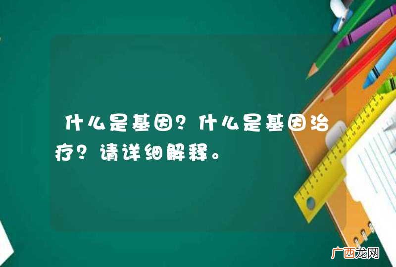 什么是基因？什么是基因治疗？请详细解释。