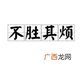 不胜其烦是什么意思,不上其烦的意思是什么？