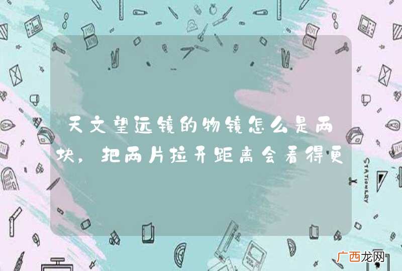 天文望远镜的物镜怎么是两块，把两片拉开距离会看得更远吗？