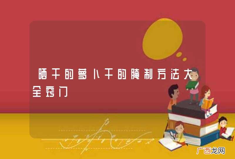 晒干的萝卜干的腌制方法大全窍门