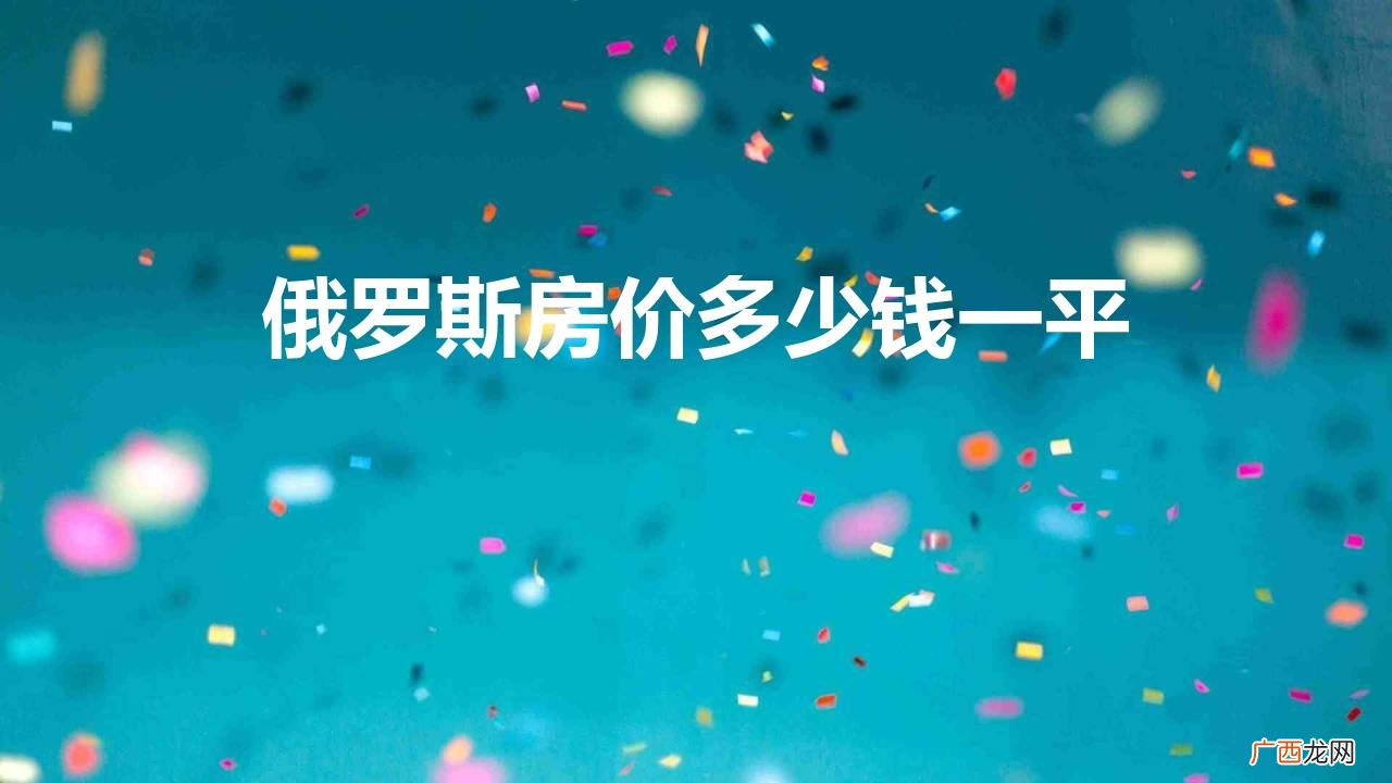 目前俄罗斯的房价趋势 俄罗斯房价多少钱一平方米