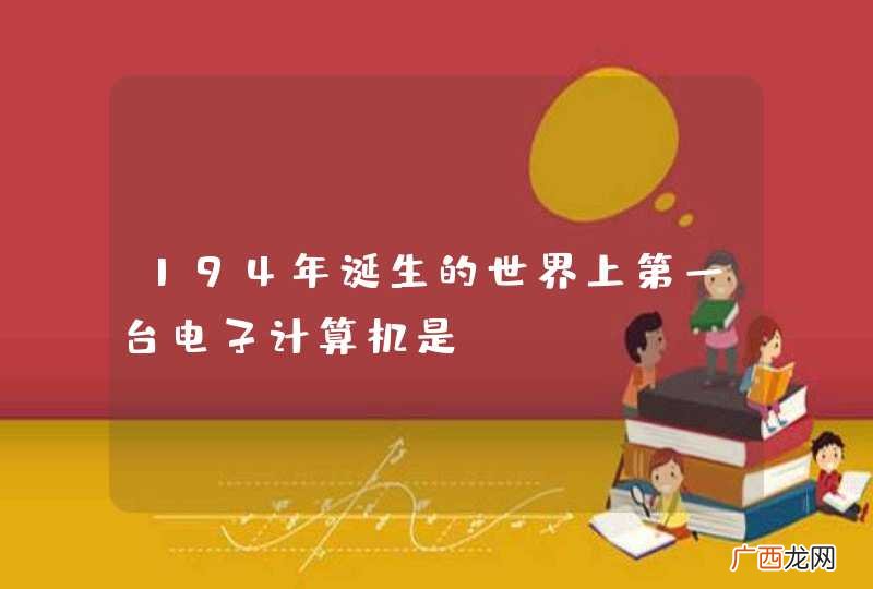 194年诞生的世界上第一台电子计算机是？