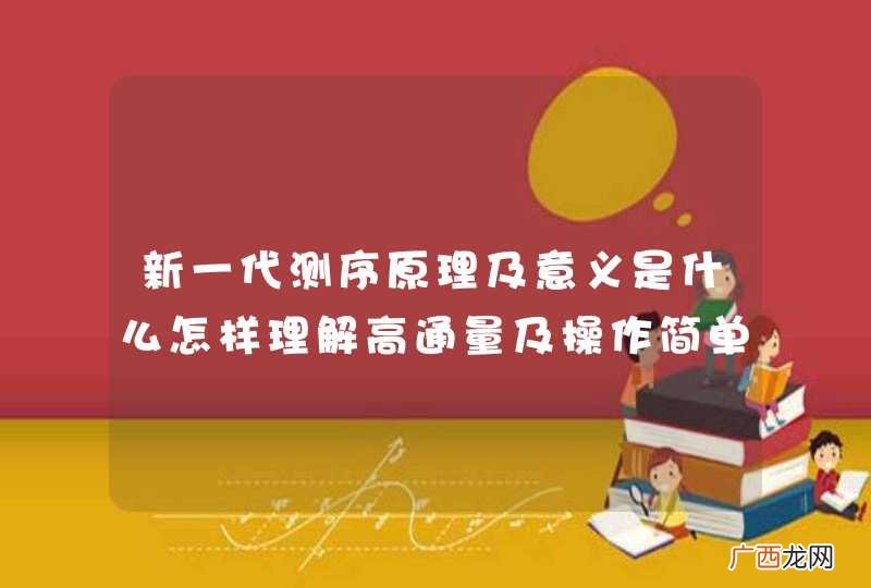 新一代测序原理及意义是什么怎样理解高通量及操作简单