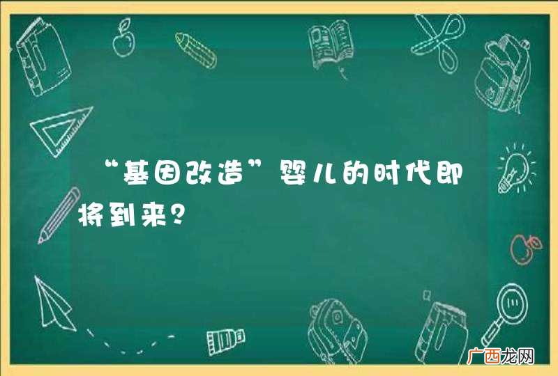 “基因改造”婴儿的时代即将到来？