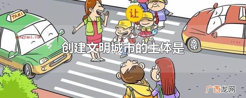 创建文明城市的主体是