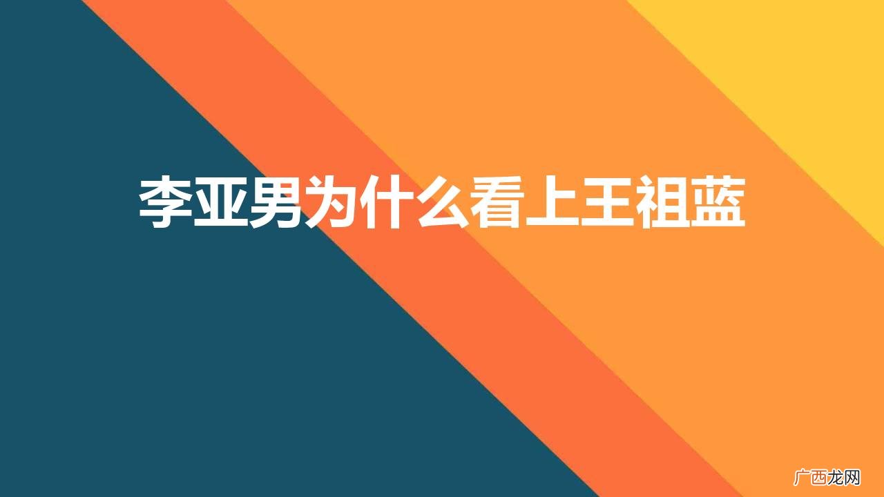 李亚男和王祖蓝什么时候认识的 李亚男为什么看上王祖蓝