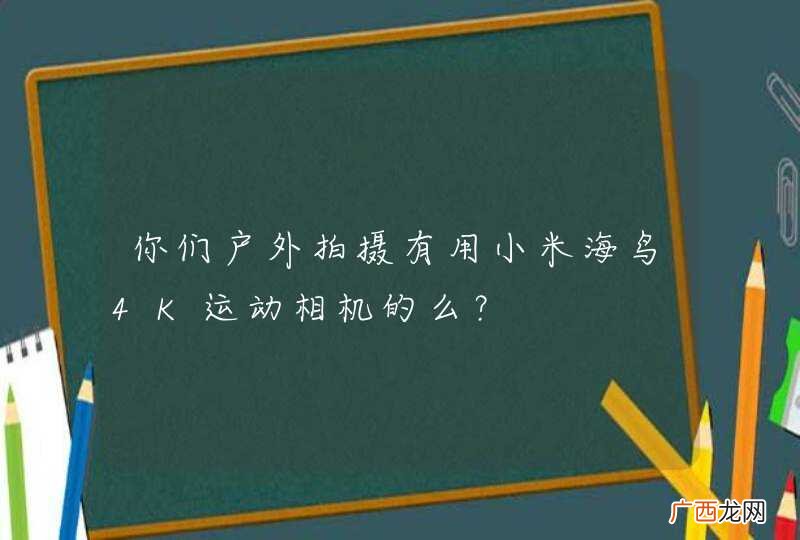 你们户外拍摄有用小米海鸟4K运动相机的么？