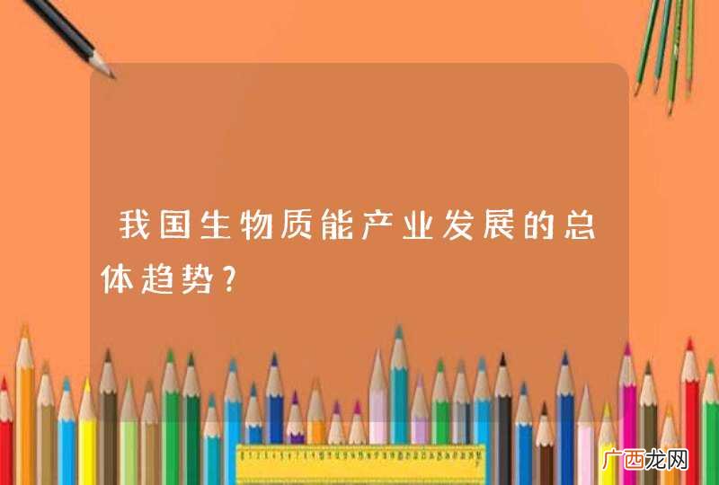 我国生物质能产业发展的总体趋势？