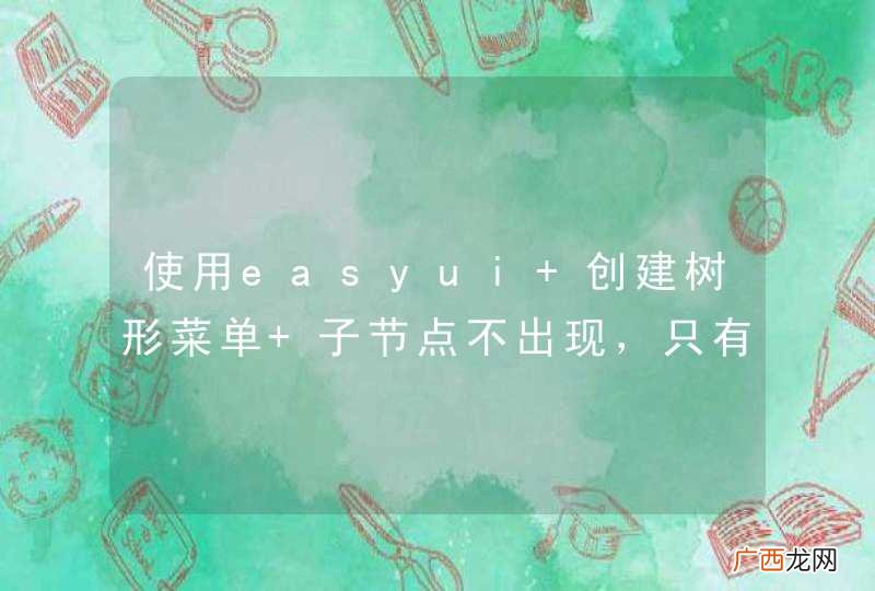 使用easyui 创建树形菜单 子节点不出现，只有父节点出现