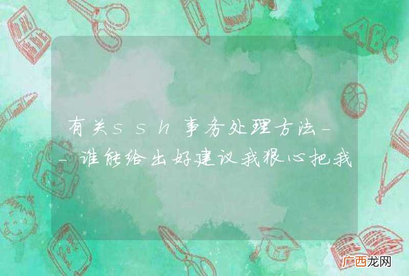有关ssh事务处理方法--谁能给出好建议我狠心把我妹的手机号公布出来