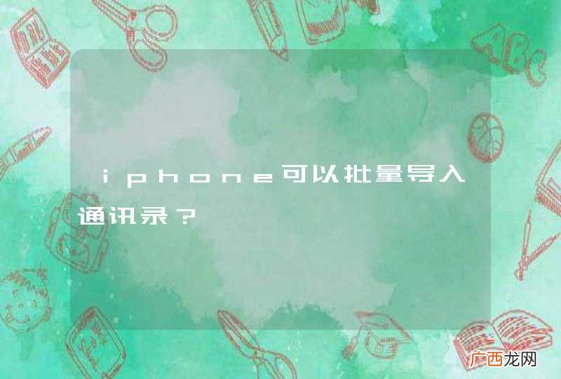ｉｐｈｏｎｅ可以批量导入通讯录？