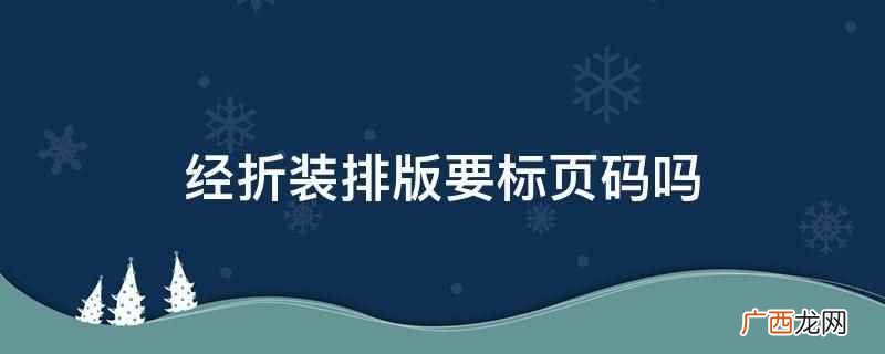 经折装排版要标页码。排版,就是把文稿、图稿转变成可印制的胶片 经折装排版要标页码吗