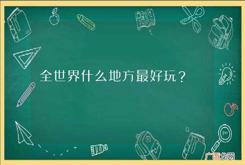 全世界什么地方最好玩？