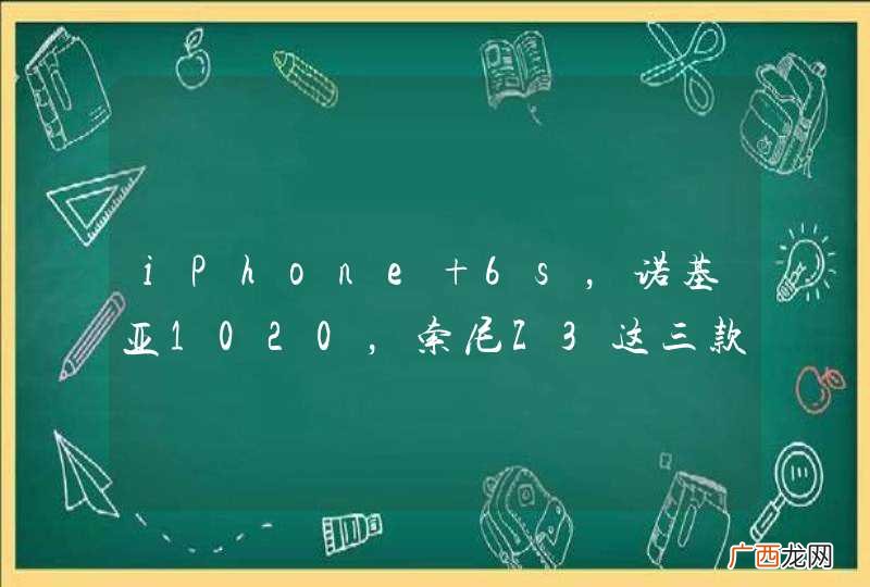 iPhone 6s，诺基亚1020，索尼Z3这三款手机拍照功能比较哪个好？还有一个问题是苹果6s和？