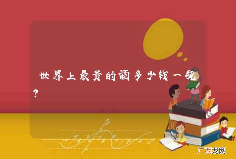 世界上最贵的酒多少钱一瓶？