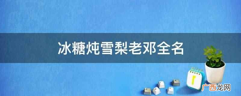 冰糖炖雪梨老邓全名是邓建国,是青春爱情竞技成长剧 冰糖炖雪梨老邓全名