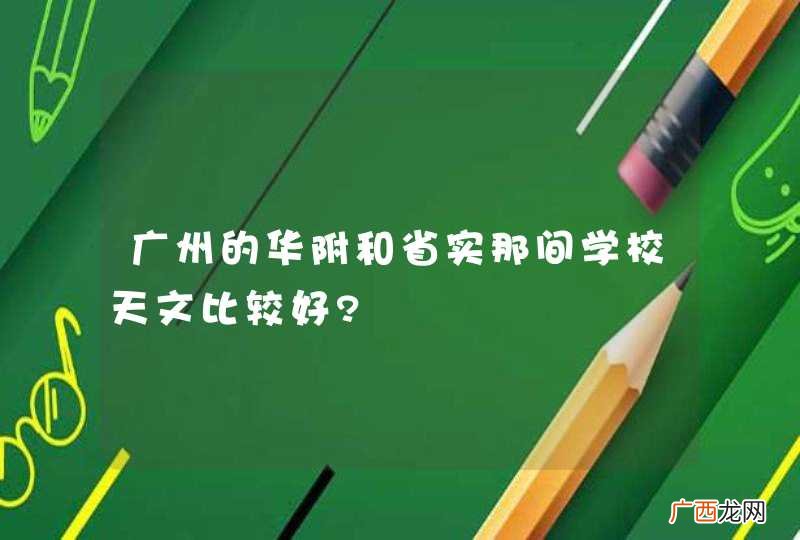 广州的华附和省实那间学校天文比较好?