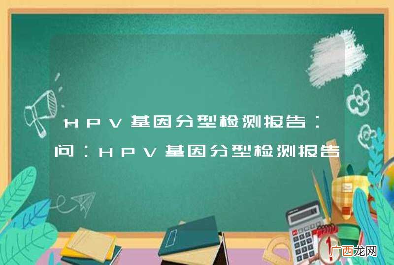 HPV基因分型检测报告:问:HPV基因分型检测报告HPV基因分型检测报告结果是:有高危型人乳头瘤病
