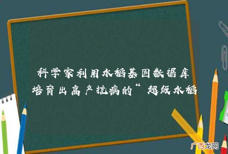 科学家利用水稻基因数据库培育出高产抗病的“超级水稻”，这是利用了A．基因的多样性B．生物种类