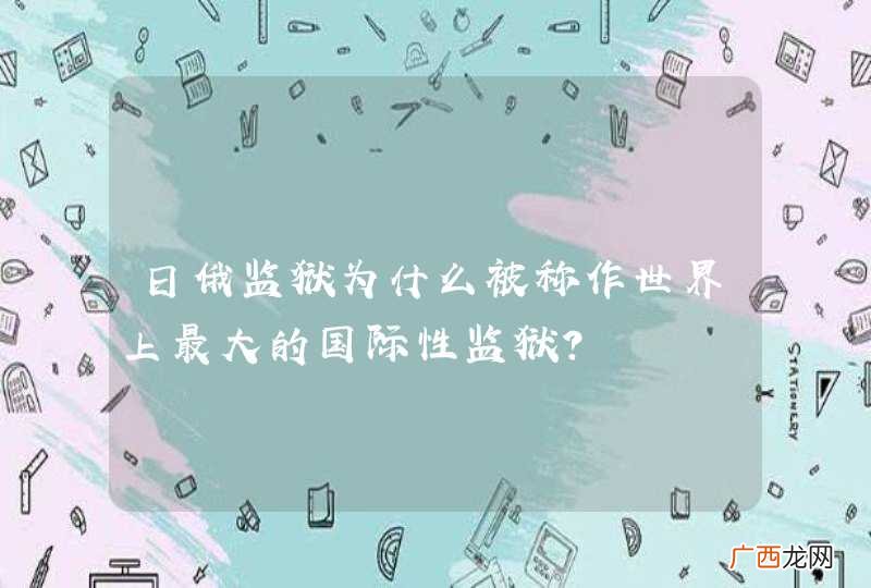 日俄监狱为什么被称作世界上最大的国际性监狱？