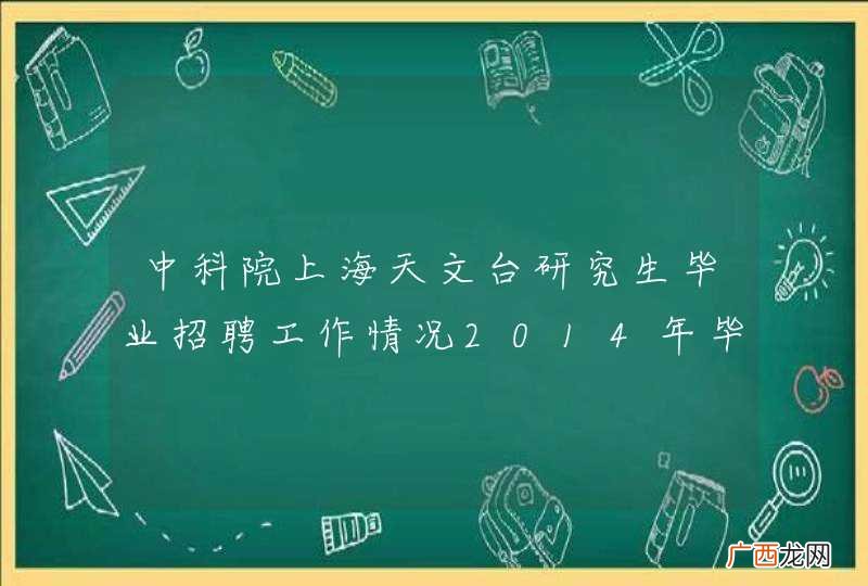 中科院上海天文台研究生毕业招聘工作情况2014年毕业生20余人有工作了吗
